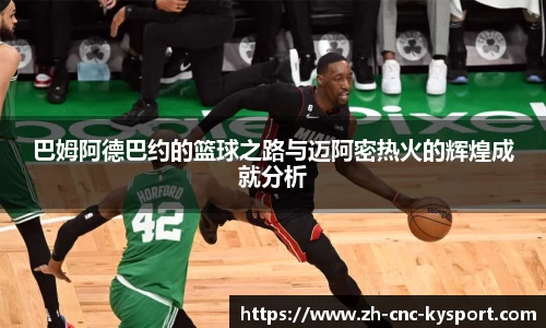 巴姆阿德巴约的篮球之路与迈阿密热火的辉煌成就分析